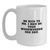Funny Woodworker White Coffee Mugs Gifts for Men Woodworker from Family at Christmas Time - Be Nice To Me. I May Be Your Woodworker One Day. - Main